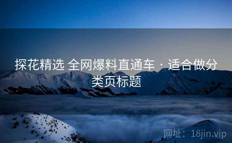 探花精选 全网爆料直通车 · 适合做分类页标题