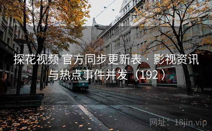 探花视频 官方同步更新表 · 影视资讯与热点事件并发（192 ）