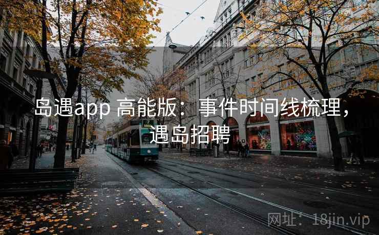 岛遇app 高能版：事件时间线梳理，遇岛招聘