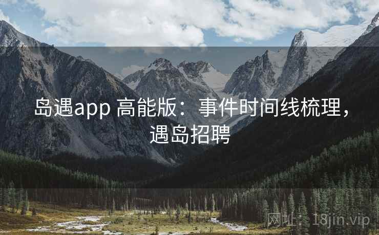 岛遇app 高能版：事件时间线梳理，遇岛招聘