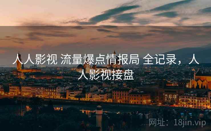 人人影视 流量爆点情报局 全记录，人人影视接盘