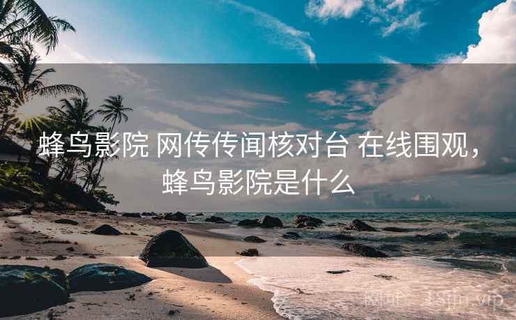 蜂鸟影院 网传传闻核对台 在线围观，蜂鸟影院是什么