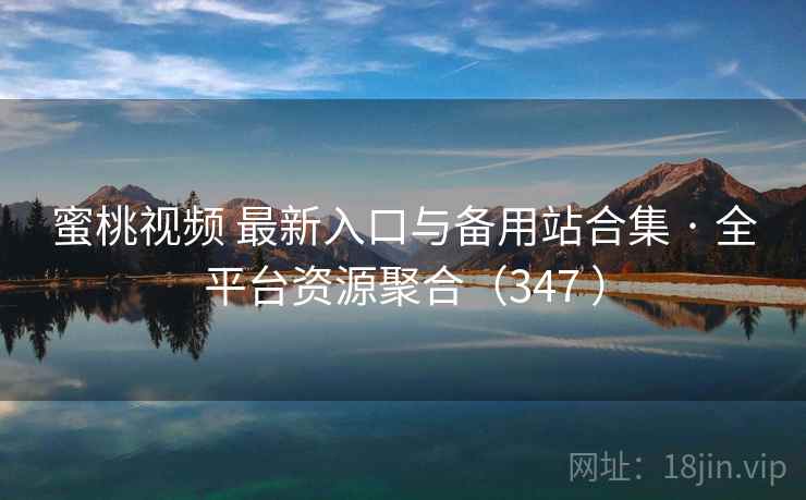 蜜桃视频 最新入口与备用站合集 · 全平台资源聚合（347 ）