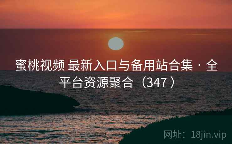 蜜桃视频 最新入口与备用站合集 · 全平台资源聚合（347 ）