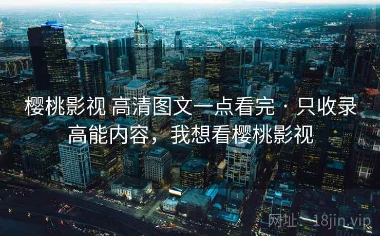 樱桃影视 高清图文一点看完 · 只收录高能内容，我想看樱桃影视