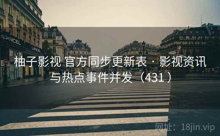 柚子影视 官方同步更新表 · 影视资讯与热点事件并发（431 ）