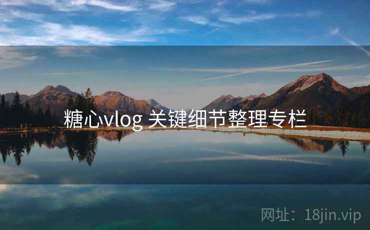 糖心vlog 关键细节整理专栏