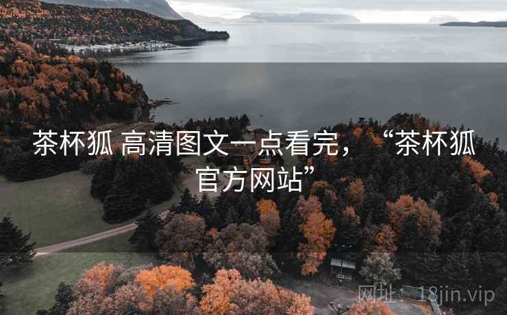 茶杯狐 高清图文一点看完，“茶杯狐官方网站”