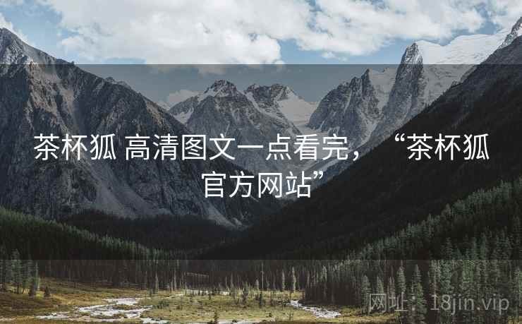 茶杯狐 高清图文一点看完，“茶杯狐官方网站”
