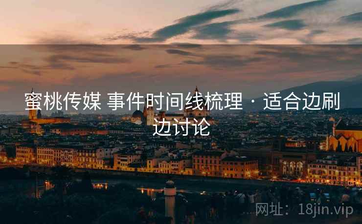 蜜桃传媒 事件时间线梳理 · 适合边刷边讨论