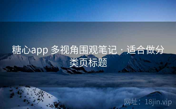 糖心app 多视角围观笔记 · 适合做分类页标题