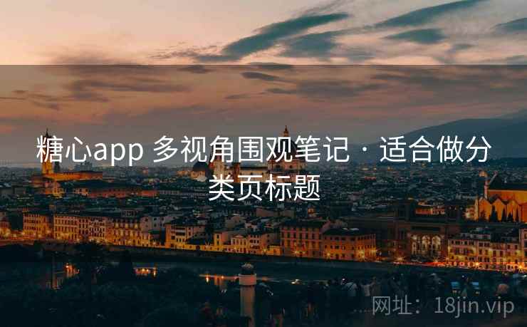 糖心app 多视角围观笔记 · 适合做分类页标题
