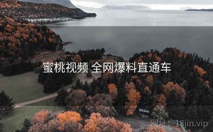 蜜桃视频 全网爆料直通车 蜜桃视频 全网爆料直通车