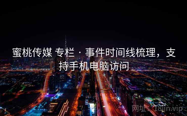 蜜桃传媒 专栏 · 事件时间线梳理，支持手机电脑访问