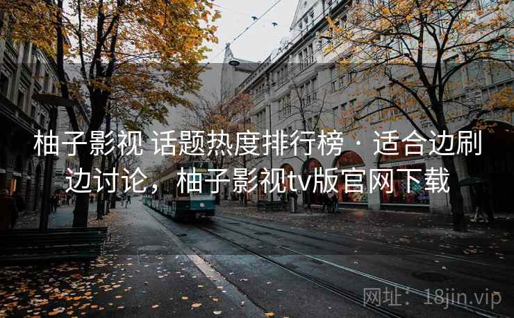 柚子影视 话题热度排行榜 · 适合边刷边讨论,柚子影视tv版官网下载 柚子影视 话题热度排行榜 · 适合边刷边讨论,柚子影视tv版官网下载