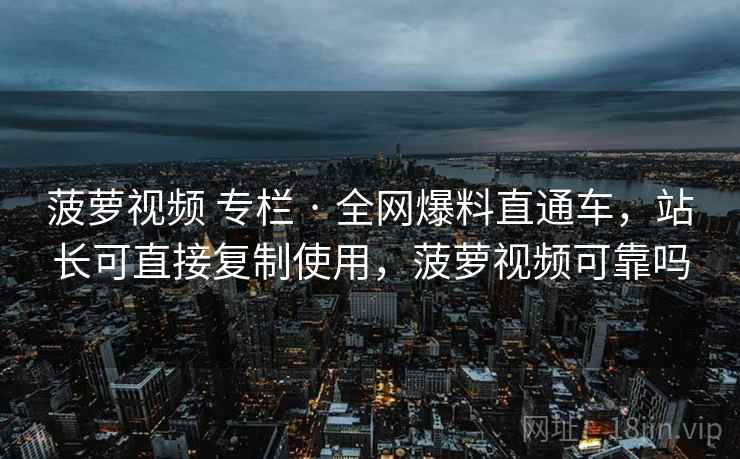 菠萝视频 专栏 · 全网爆料直通车,站长可直接复制使用,菠萝视频可靠吗 菠萝视频 专栏 · 全网爆料直通车,站长可直接复制使用,菠萝视频可靠吗