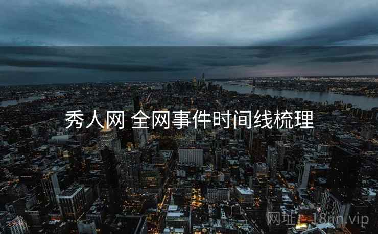 秀人网 全网事件时间线梳理 秀人网 全网事件时间线梳理