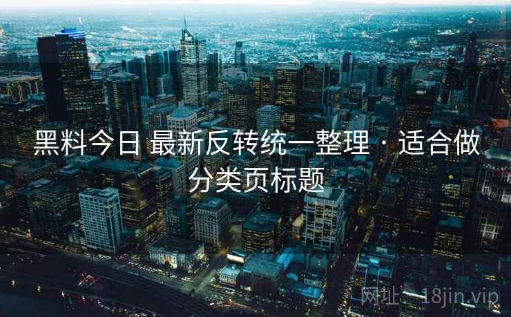 黑料今日 最新反转统一整理 · 适合做分类页标题 黑料今日 最新反转统一整理 · 适合做分类页标题