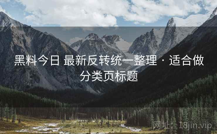 黑料今日 最新反转统一整理 · 适合做分类页标题 黑料今日 最新反转统一整理 · 适合做分类页标题
