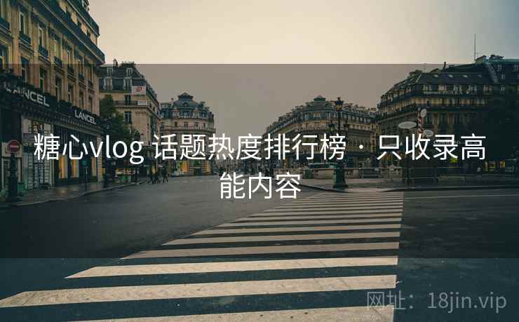 糖心vlog 话题热度排行榜 · 只收录高能内容