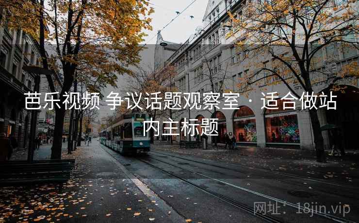 芭乐视频 争议话题观察室 · 适合做站内主标题 芭乐视频 争议话题观察室 · 适合做站内主标题