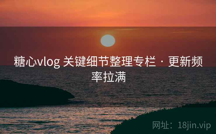 糖心vlog 关键细节整理专栏 · 更新频率拉满 糖心vlog 关键细节整理专栏 · 更新频率拉满